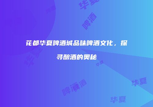 花都华夏啤酒城品味啤酒文化，探寻酿酒的奥秘