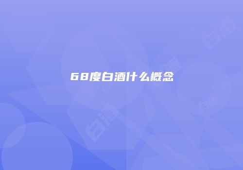 68度白酒什么概念