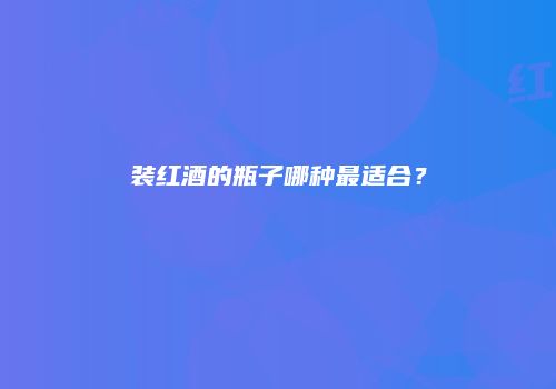 装红酒的瓶子哪种最适合？