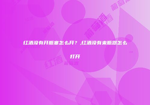 红酒没有开瓶塞怎么开？,红酒没有来瓶器怎么打开