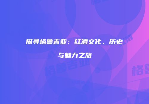 探寻格鲁吉亚：红酒文化、历史与魅力之旅