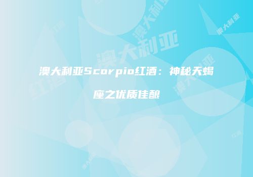 澳大利亚Scorpio红酒：神秘天蝎座之优质佳酿