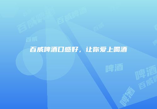 百威啤酒口感好，让你爱上喝酒