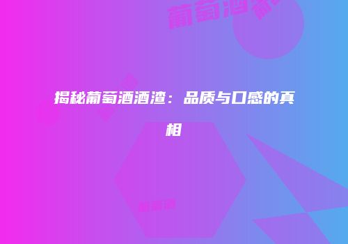 揭秘葡萄酒酒渣：品质与口感的真相