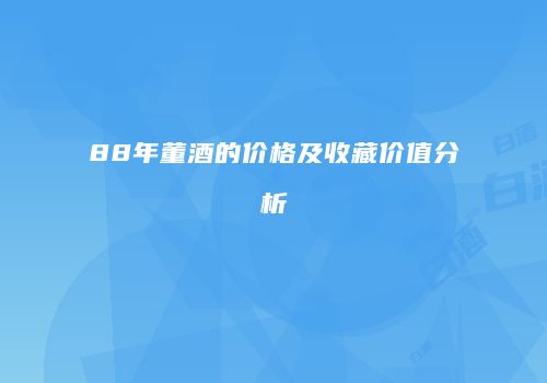 88年董酒的价格及收藏价值分析