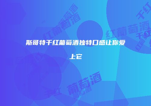 斯哥特干红葡萄酒独特口感让你爱上它