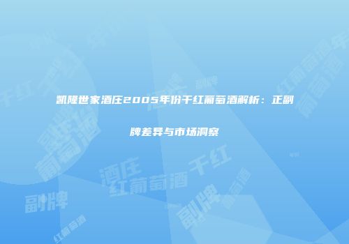 凯隆世家酒庄2005年份干红葡萄酒解析：正副牌差异与市场洞察