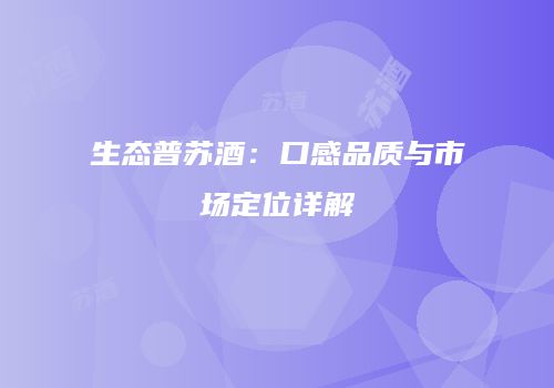 生态普苏酒：口感品质与市场定位详解