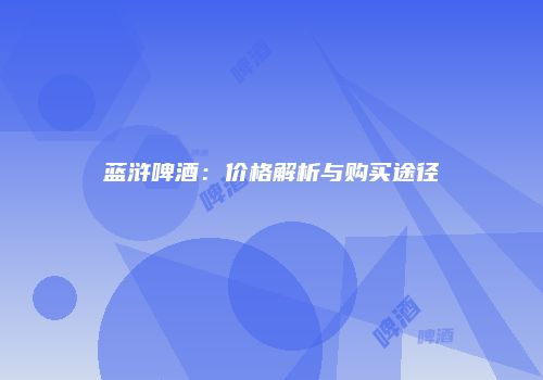蓝浒啤酒：价格解析与购买途径