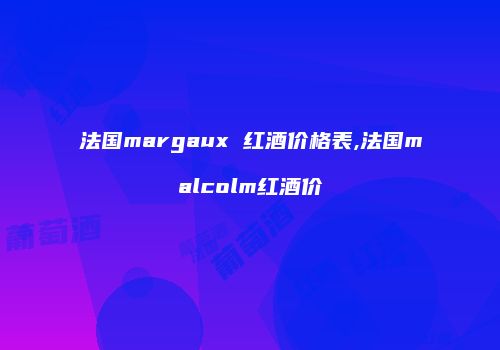 法国margaux 红酒价格表,法国malcolm红酒价