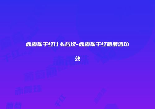 赤霞珠干红什么档次-赤霞珠干红葡萄酒功效
