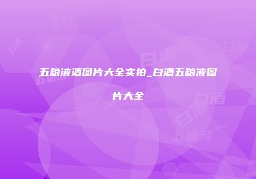 五粮液酒图片大全实拍_白酒五粮液图片大全