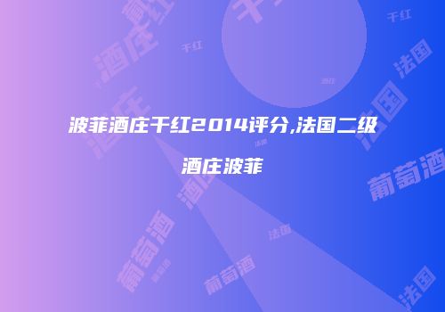 波菲酒庄干红2014评分,法国二级酒庄波菲