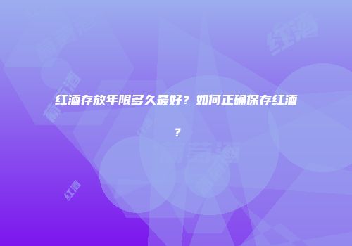 红酒存放年限多久最好？如何正确保存红酒？
