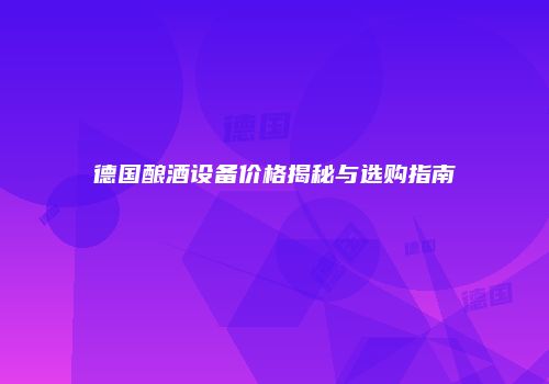 德国酿酒设备价格揭秘与选购指南