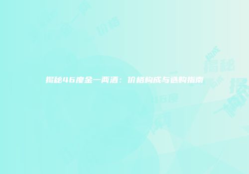 揭秘46度金一两酒：价格构成与选购指南