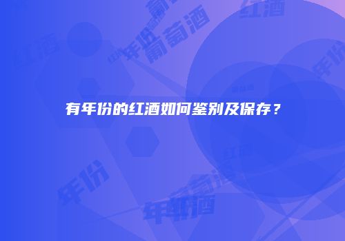 有年份的红酒如何鉴别及保存？