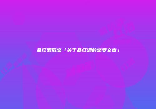 品红酒后感「关于品红酒的感受文章」