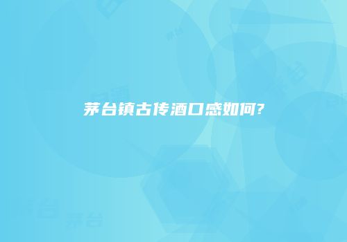 茅台镇古传酒口感如何?