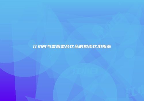 江小白与雪碧混合饮品的时尚饮用指南