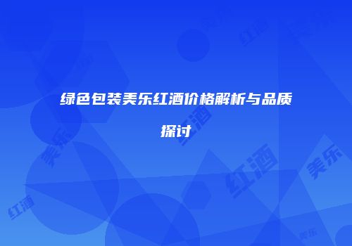 绿色包装美乐红酒价格解析与品质探讨