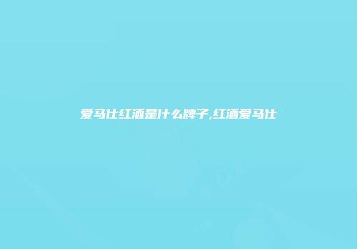 爱马仕红酒是什么牌子,红酒爱马仕