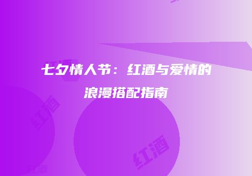 七夕情人节：红酒与爱情的浪漫搭配指南