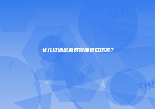 女儿红酒是否对胃部造成伤害？