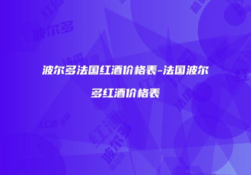 波尔多法国红酒价格表-法国波尔多红酒价格表