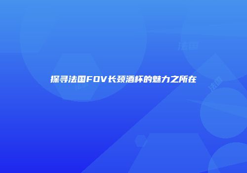 探寻法国FOV长颈酒杯的魅力之所在