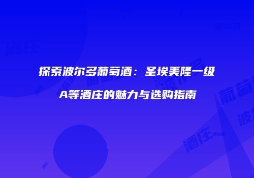 探索波尔多葡萄酒：圣埃美隆一级A等酒庄的魅力与选购指南