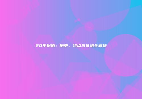 20年汾酒：历史、特点与价格全解析