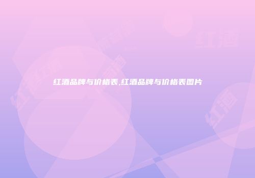 红酒品牌与价格表,红酒品牌与价格表图片