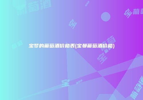 宝梦的葡萄酒价格表(宝曼葡萄酒价格)