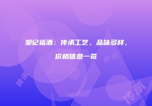 邹记福酒：传承工艺，品味多样，价格信息一览