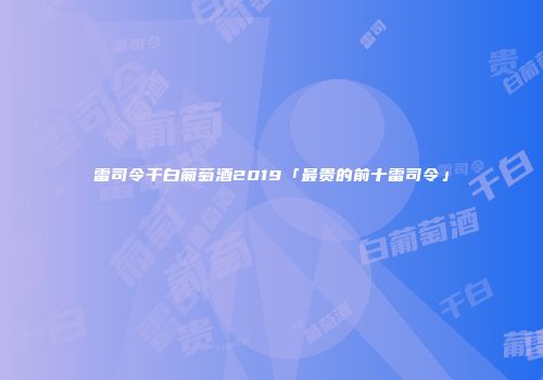 雷司令干白葡萄酒2019「最贵的前十雷司令」