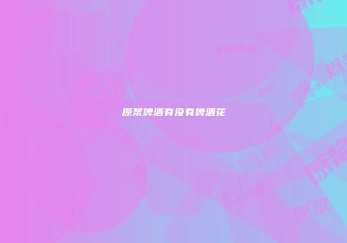原浆啤酒有没有啤酒花