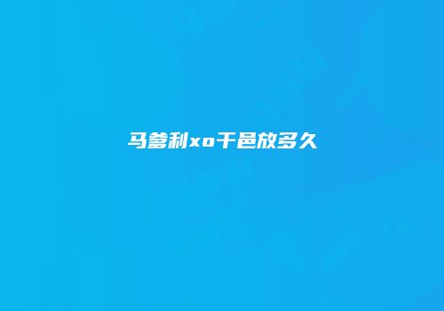 马爹利xo干邑放多久