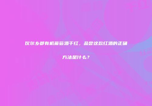 仪尔乡都有机葡萄酒干红，品尝这款红酒的正确方法是什么？