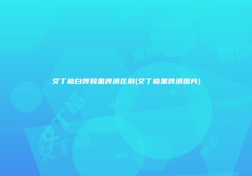 艾丁格白啤和黑啤酒区别(艾丁格黑啤酒图片)