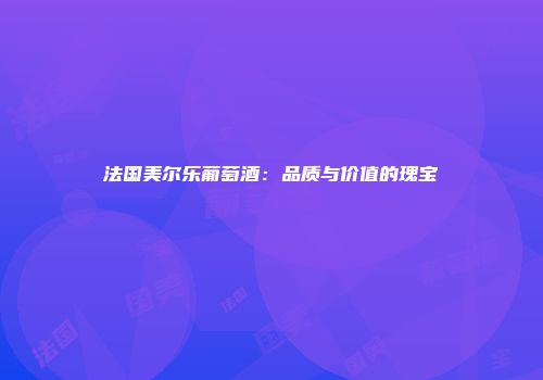 法国美尔乐葡萄酒：品质与价值的瑰宝