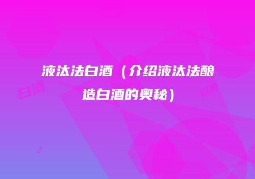 液汰法白酒（介绍液汰法酿造白酒的奥秘）