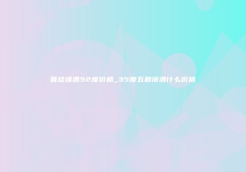 喜结缘酒52度价格_35度五粮液酒什么价格
