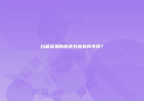 白葡萄酒的颜色究竟有何不同？