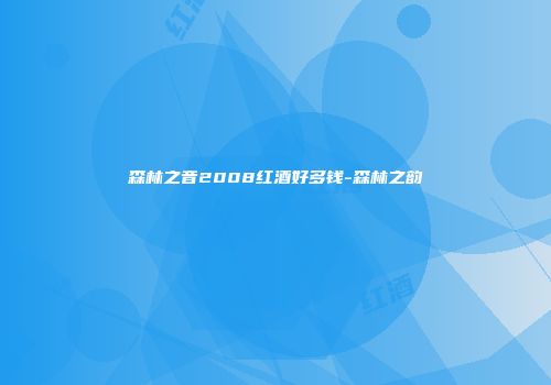 森林之音2008红酒好多钱-森林之韵