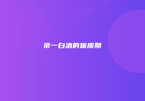 帝一白酒的保质期