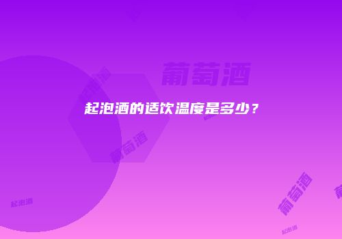 起泡酒的适饮温度是多少？