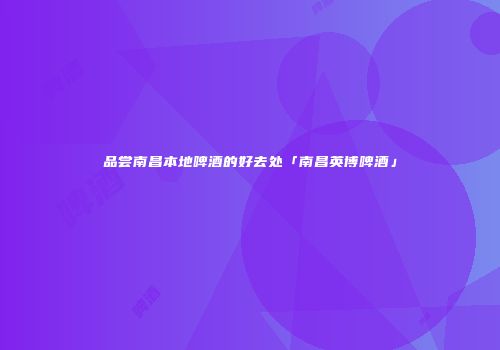 品尝南昌本地啤酒的好去处「南昌英博啤酒」