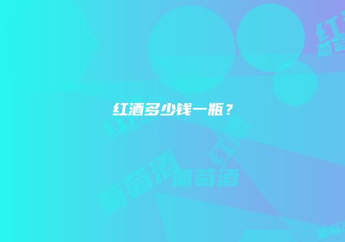 红酒多少钱一瓶？