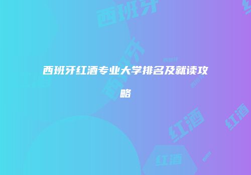 西班牙红酒专业大学排名及就读攻略